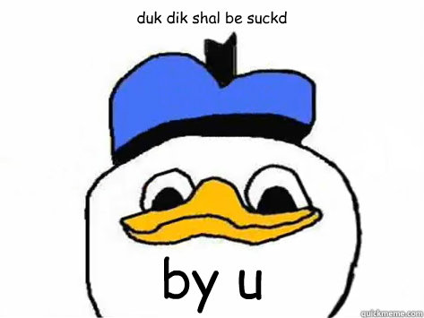 duk dik shal be suckd by u   - duk dik shal be suckd by u    Dolan Duck