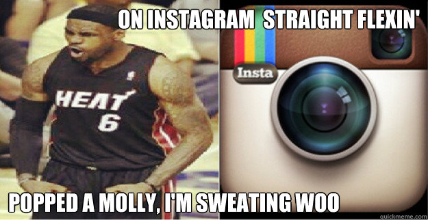 On instagram  straight flexin' Popped a molly, I'm sweating woo - On instagram  straight flexin' Popped a molly, I'm sweating woo  Lebron popped a molly