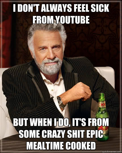 I don't always feel sick from Youtube But when I do, it's from some crazy shit Epic Mealtime cooked  Dos Equis man