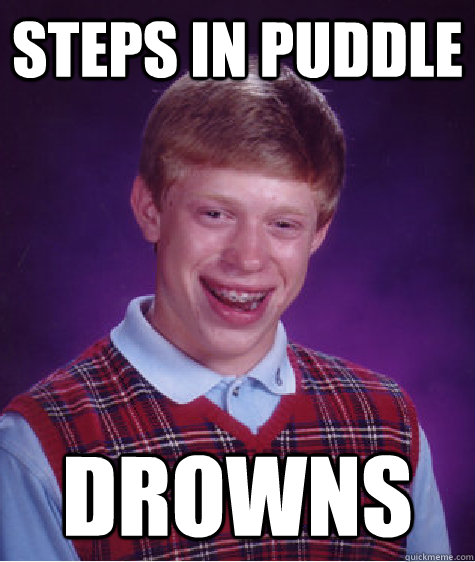 Steps in Puddle drowns  Bad Luck Brian