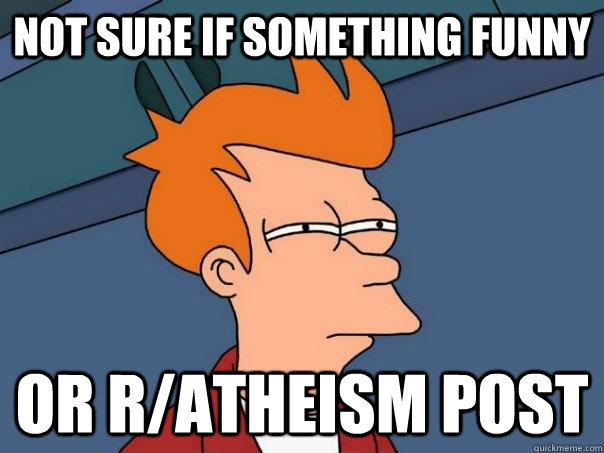 Not sure if something funny or r/atheism post  Futurama Fry