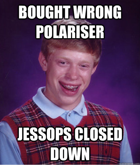 Bought wrong polariser Jessops closed down  Bad Luck Brian