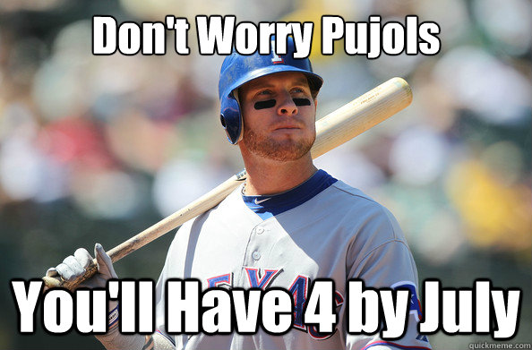 Don't Worry Pujols You'll Have 4 by July  