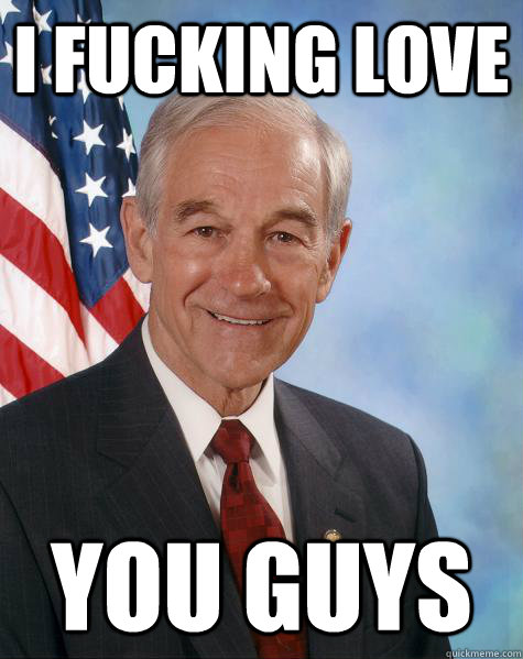 I fucking love you guys  Ron Paul