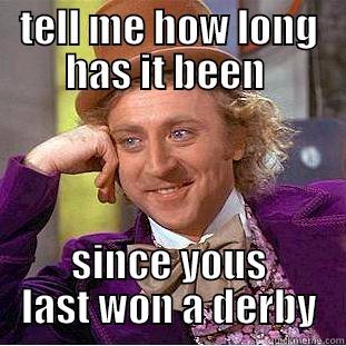 TELL ME HOW LONG HAS IT BEEN  SINCE YOUS LAST WON A DERBY Creepy Wonka