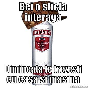 BEI O STICLA INTERAGA DIMINEATA TE TREZESTI CU CASA SI MASINA Scumbag Alcohol