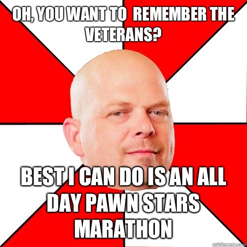 Oh, you want to  remember the veterans? Best I can do is an all day pawn stars marathon  Pawn Star