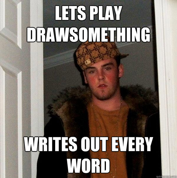 Lets play drawsomething writes out every word  Scumbag Steve