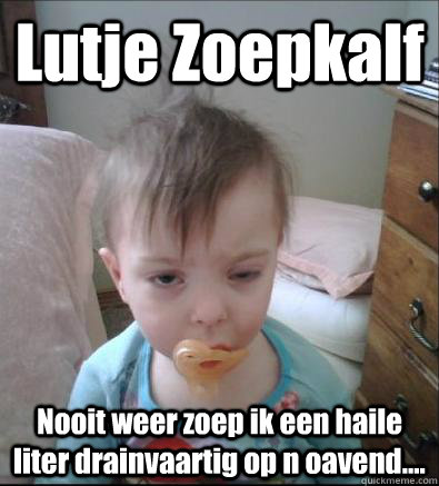 Lutje Zoepkalf Nooit weer zoep ik een haile liter drainvaartig op n oavend....  Party Toddler