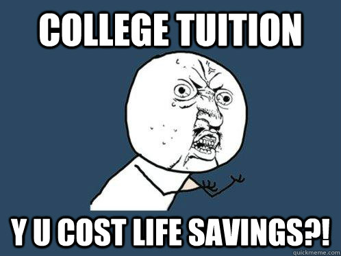 College Tuition y u cost life savings?! - College Tuition y u cost life savings?!  Y U No