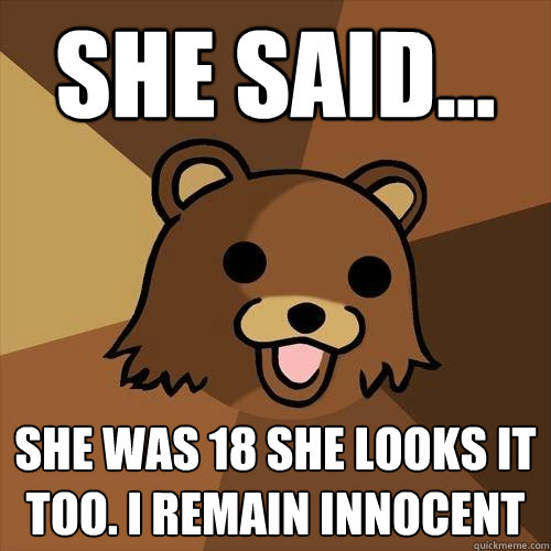 She Said... She was 18 she looks it too. I remain innocent  Pedobear