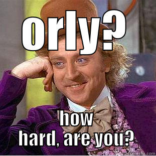 ORLY? HOW HARD, ARE YOU? Condescending Wonka