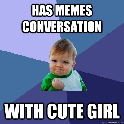 HAS MEMES CONVERSATION WITH CUTE GIRL  Success Kid