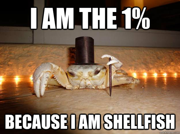 I am the 1% Because I am shellfish  Fancy Crab