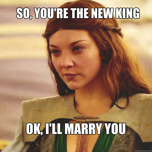 So, you're the new king ok, i'll marry you - So, you're the new king ok, i'll marry you  Good Girl Margaery Tyrell