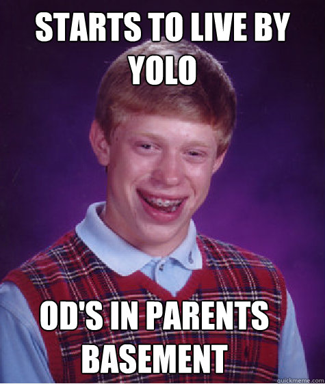 Starts to live by yolo    od's in parents basement  Bad Luck Brian