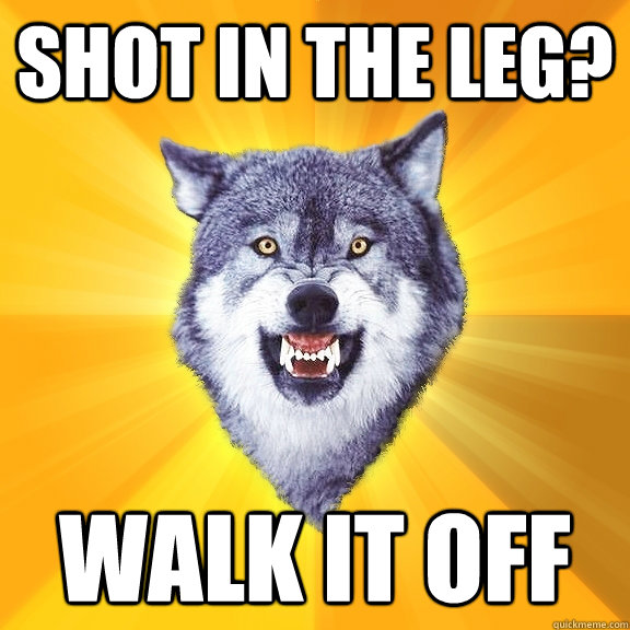 shot in the leg? walk it off  Courage Wolf