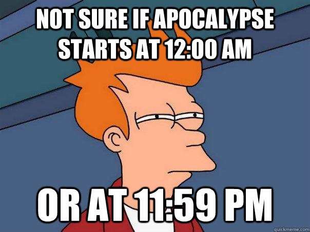 Not sure if apocalypse starts at 12:00 AM Or at 11:59 PM  Futurama Fry