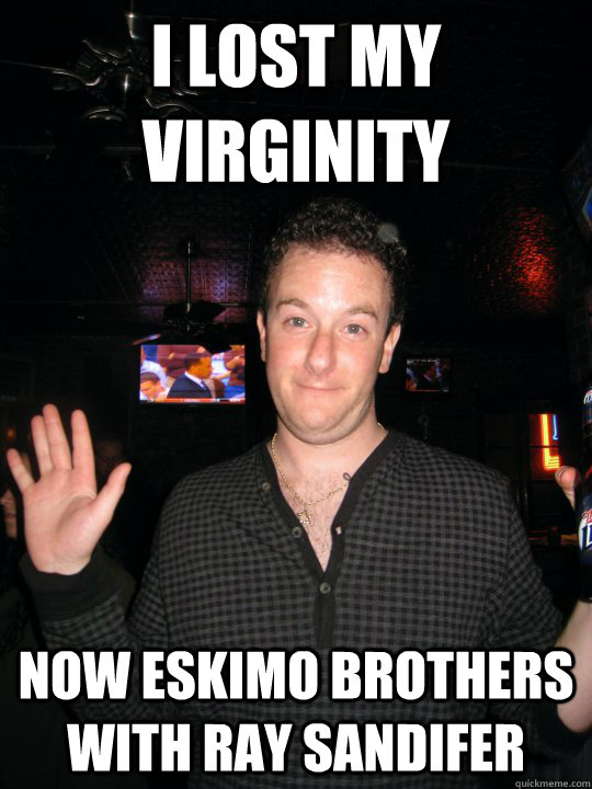 i lost my virginity now eskimo brothers with ray sandifer  Stoner