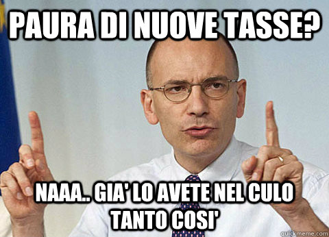 Paura di nuove tasse? naaa.. gia' lo avete nel culo tanto cosi'  letta