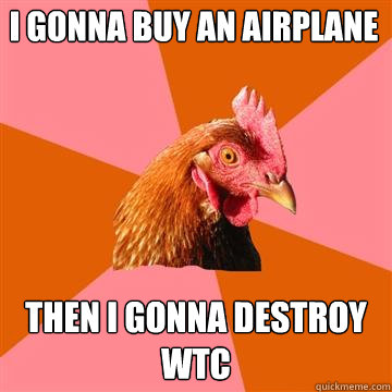 I gonna buy an airplane Then i gonna destroy WTC  Anti-Joke Chicken