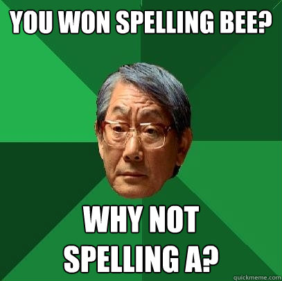 you won spelling bee? why not
spelling a?  High Expectations Asian Father