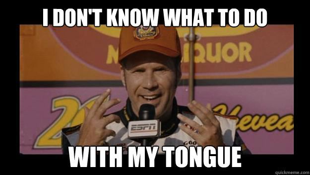 I Don't know what to do with my tongue  Ricky-Bobby