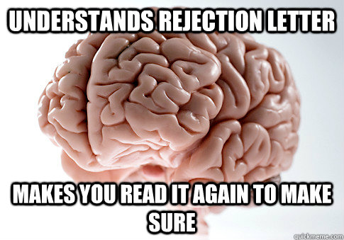 Understands rejection letter makes you read it again to make sure  Scumbag Brain