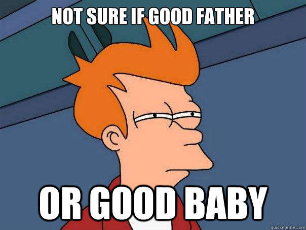 not sure if good father or good baby  Futurama Fry