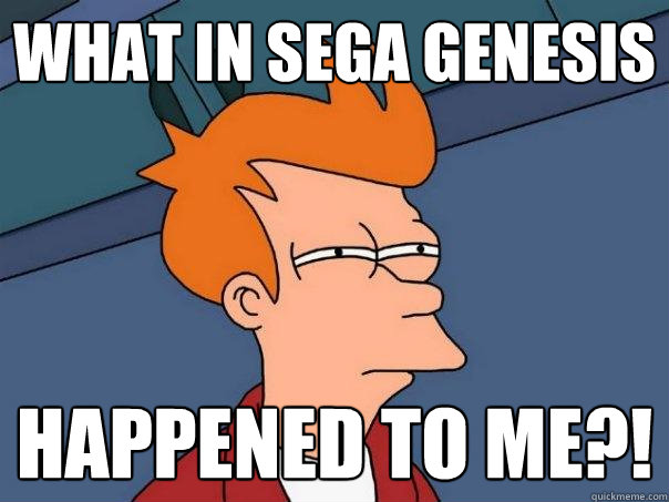 what in sega genesis happened to me?!  Futurama Fry