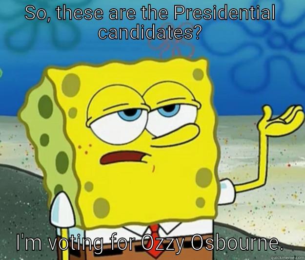 SO, THESE ARE THE PRESIDENTIAL CANDIDATES? I'M VOTING FOR OZZY OSBOURNE. Tough Spongebob