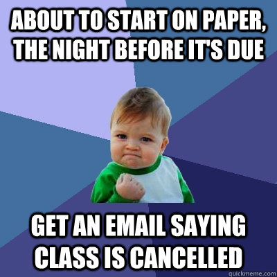 About to start on paper, the night before it's due Get an email saying class is cancelled - About to start on paper, the night before it's due Get an email saying class is cancelled  Success Kid