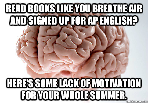 Read books like you breathe air and signed up for AP English? Here's some lack of motivation for your whole summer.  Scumbag Brain