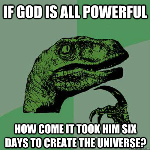 If god is all powerful how come it took him six days to create the universe?  Philosoraptor