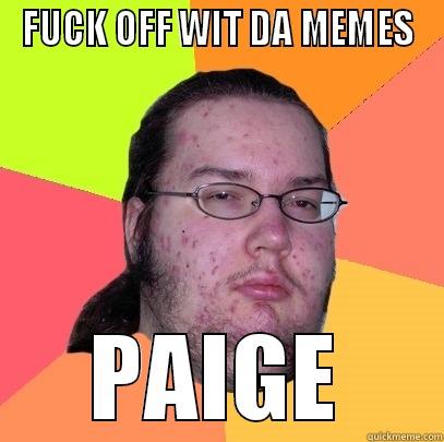 FUCK OFF WIT DA MEMES PAIGE Butthurt Dweller