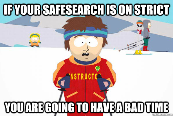 if your safesearch is on strict You are going to have a bad time - if your safesearch is on strict You are going to have a bad time  Southpark Instructor