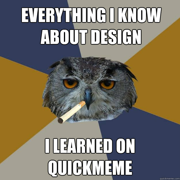 everything i know about design i learned on quickmeme  Art Student Owl