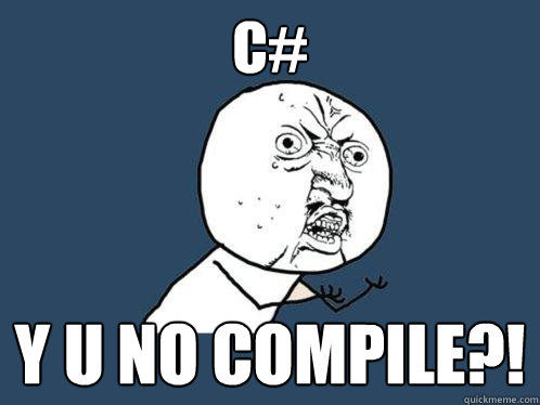 C# y u no compile?!  Y U No