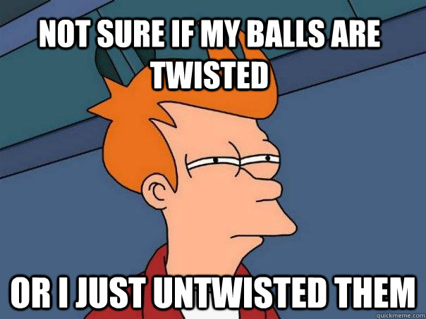 Not sure if my balls are twisted Or I just untwisted them Caption 3 goes here  Futurama Fry