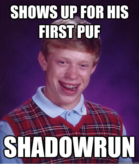 Shows up for his first PUF  Shadowrun  Bad Luck Brian