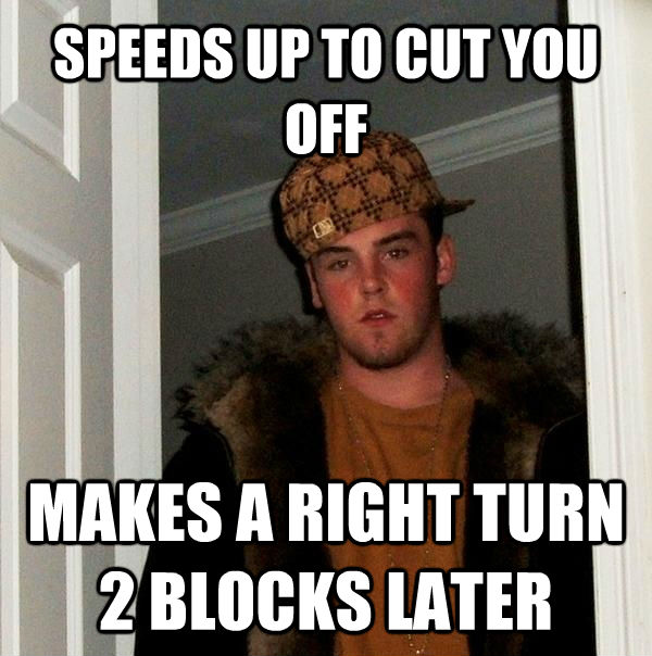 SPEEDS UP TO CUT YOU OFF MAKES A RIGHT TURN 2 BLOCKS LATER  Scumbag Steve