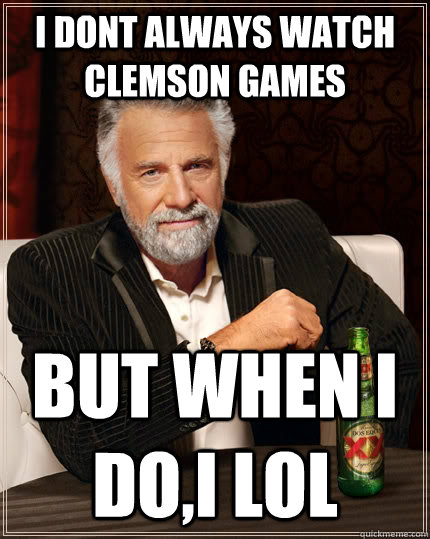 I dont always watch Clemson games but when I do,I LOL  The Most Interesting Man In The World