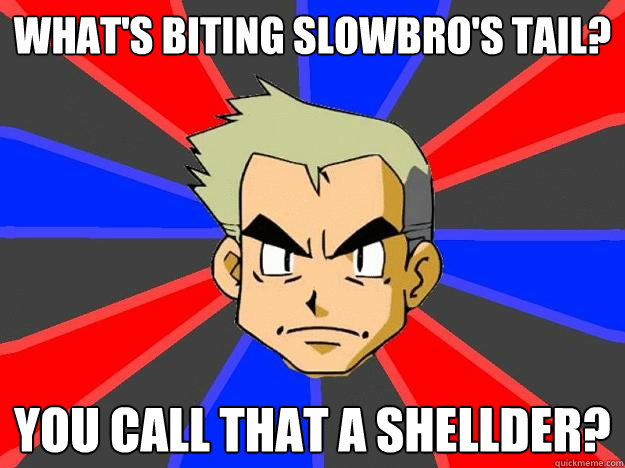 What's biting Slowbro's tail? You call that a shellder?  Professor Oak