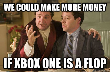 we could make more money if xbox one is a flop - we could make more money if xbox one is a flop  The Producers