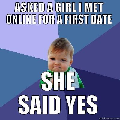 ASKED A GIRL I MET ONLINE FOR A FIRST DATE SHE SAID YES Success Kid