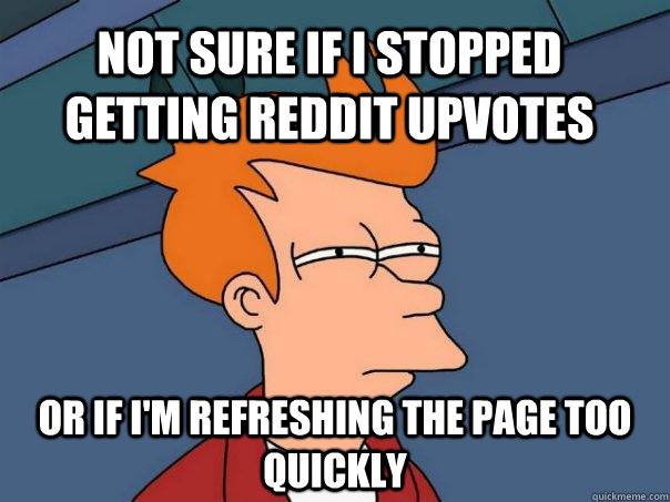 Not sure if i stopped getting reddit upvotes Or if i'm refreshing the page too quickly  Futurama Fry