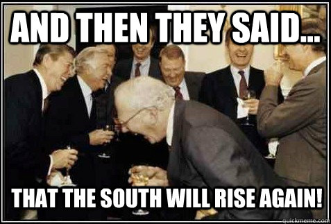 and then they said... That the south will rise again!  - and then they said... That the south will rise again!   And then they said