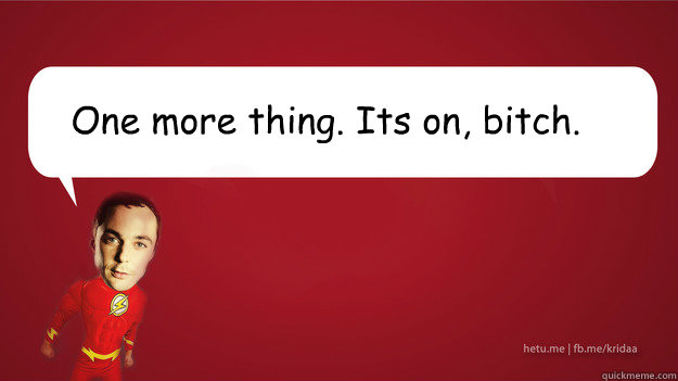 One more thing. It’s on, bitch. - One more thing. It’s on, bitch.  Sheldon Cooper - Superman