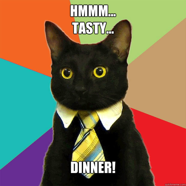 hmmm...
tasty... dinner!  Business Cat