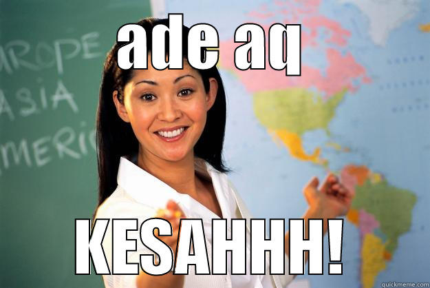 ADE AQ KESAHHH! Unhelpful High School Teacher